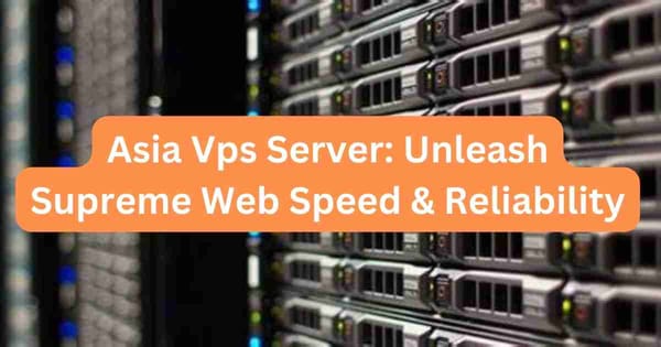 Asia Vps Server: Unleash Supreme Web Speed & Reliability